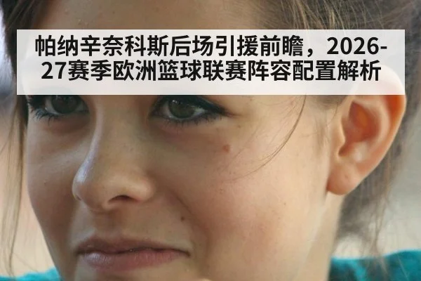 帕纳辛奈科斯后场引援前瞻，2026-27赛季欧洲篮球联赛阵容配置解析