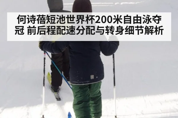 何诗蓓短池世界杯200米自由泳夺冠 前后程配速分配与转身细节解析