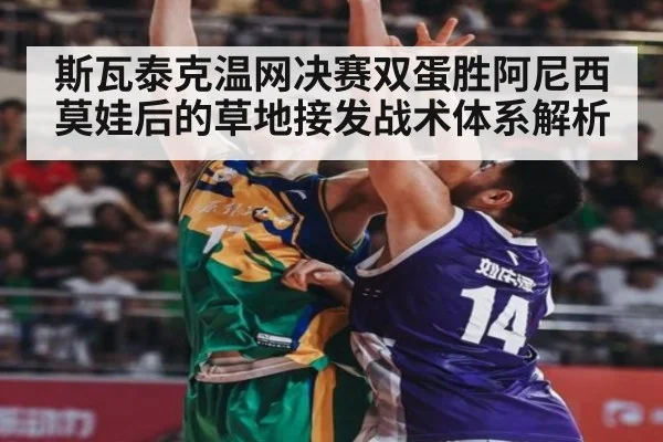 斯瓦泰克温网决赛双蛋胜阿尼西莫娃后的草地接发战术体系解析